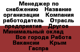 Менеджер по снабжению › Название организации ­ Компания-работодатель › Отрасль предприятия ­ Другое › Минимальный оклад ­ 33 000 - Все города Работа » Вакансии   . Крым,Гаспра